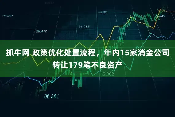 抓牛网 政策优化处置流程，年内15家消金公司转让179笔不良资产