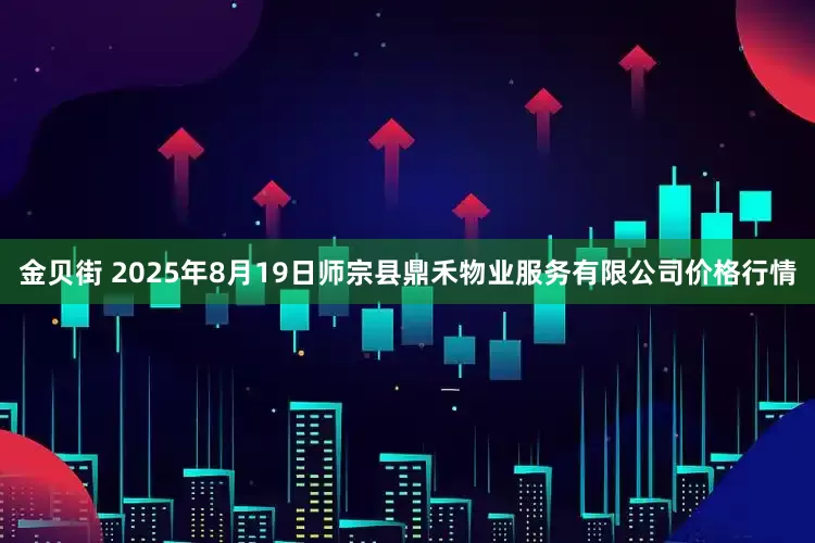 金贝街 2025年8月19日师宗县鼎禾物业服务有限公司价格行情