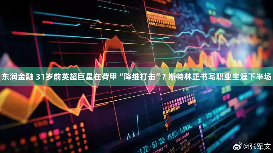 东润金融 31岁前英超巨星在荷甲“降维打击”? 斯特林正书写职业生涯下半场