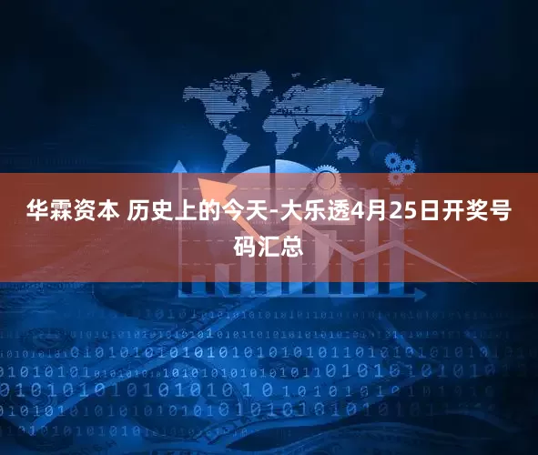 华霖资本 历史上的今天-大乐透4月25日开奖号码汇总