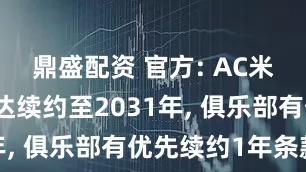鼎盛配资 官方: AC米兰与卡马达续约至2031年, 俱乐部有优先续约1年条款