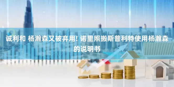 诚利和 杨瀚森又被弃用! 诺里照搬斯普利特使用杨瀚森的说明书