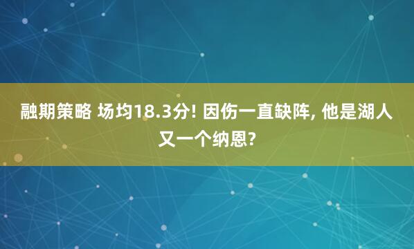 融期策略 场均18.3分! 因伤一直缺阵, 他是湖人又一个纳恩?